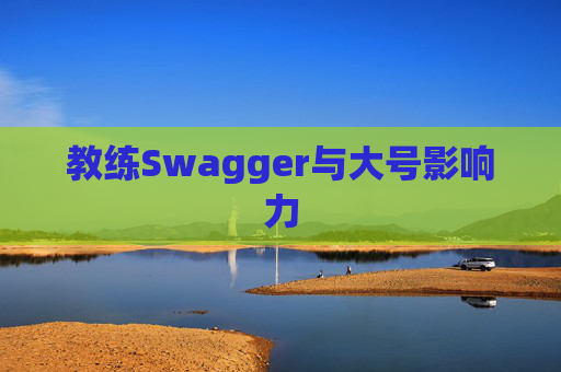 教练Swagger与大号影响力 教练Swagger与大号影响力
